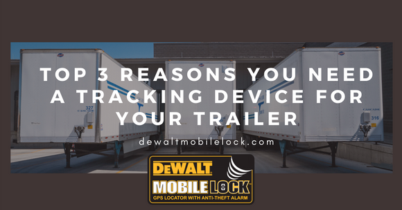 DeWalt Top 3 Reasons You Need A Tracking Device For Your Trailer